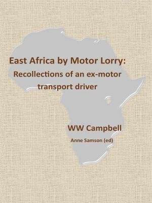 East Africa by Motor Lorry: Recollections of an ex-motor transport driver - Anne Samson (Ed),WW Campbell - cover