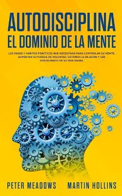 Autodisciplina: El Dominio de la Mente: Los Pasos y Habitos Practicos Que Necesitara Para Controlar Su Mente, Aumentar Su Fuerza De Voluntad, Detener La Dilacion Y Ser Disciplinado En Su Vida Diaria - Peter Meadows - cover