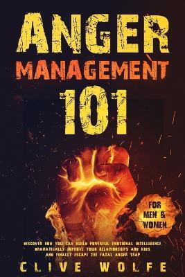 Anger Management 101: Discover How You Can Build Powerful Emotional Intelligence, Dramatically Improve Your Relationships and Kids, and Finally Escape the Fatal Anger Trap (For Men & Women) - Clive Wolfe - cover