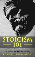 Stoicism 101: Learn How To Implement The Psychology Secrets of Stoic Philosophy In Modern Daily Life & Build Unbreakable Mental Toughness, Self-Discipline and Emotional Intelligence (For Beginners) - Kendrick Chambers - cover