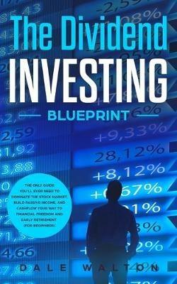 The Dividend Investing Blueprint: The Only Guide You'll Ever Need to Dominate The Stock Market, Build Passive Income, and Cashflow Your Way to Financial Freedom and Early Retirement (For Beginners) - Dale Walton - cover
