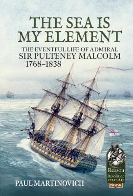 The Sea Is My Element: The Eventful Life of Admiral Sir Pulteney Malcolm, 1766-1838 - Paul Martinovich - cover