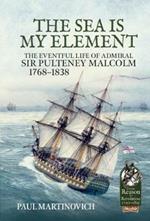 The Sea is My Element: The Eventful Life of Admiral Sir Pulteney Malcolm, 1766-1838