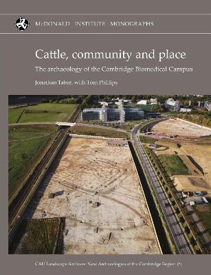 Cattle, Community and Place: The Archaeology of the Cambridge Biomedical Campus - Jonathan Tabor,Tom Phillips - cover