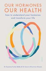 Our Hormones, Our Health: how to understand your hormones and transform your life