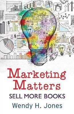 Marketing Matters: Sell More Books - Wendy H Jones - cover