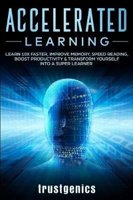 Accelerated Learning: Learn 10x Faster, Improve Memory, Speed Reading, Boost Productivity & Transform Yourself Into A Super Learner - Genics Trust - cover