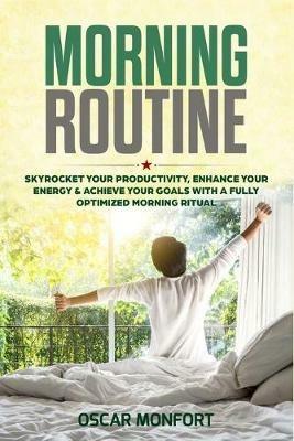 Morning Routine: Skyrocket Your Productivity, Enhance Your Energy & Achieve Your Goals With A Fully Optimized Morning Ritual - Oscar Monfort - cover