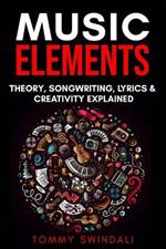 Music Elements: Music Theory, Songwriting, Lyrics & Creativity Explained