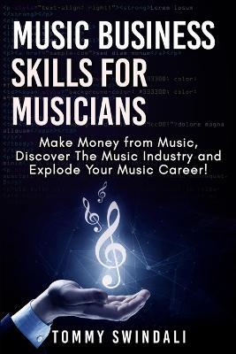 Music Business Skills For Musicians: Make Money from Music, Discover The Music Industry and Explode Your Music Career! - Tommy Swindali - cover