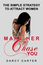 Make Her Chase You: The Simple Strategy to Attract Women