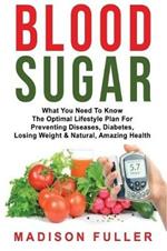Blood Sugar: What You Need To Know, The Optimal Lifestyle Plan For Preventing Diseases, Diabetes, Losing Weight & Natural, Amazing Health