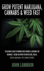 Grow Potent Marijuana, Cannabis & Weed Fast: The Ultimate Guide To Growing Weed Indoors & Outdoors For Beginners - Become An Expert In Horticulture, CBD Oil, Medical Marijuana & The Cannabis Business