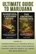 Ultimate Guide To Marijuana: 2 Books In 1 - Growing Marijuana & Cannabis & Weed 101 - A Guide To Horticulture, Stocks, Business, Investing, Addiction, Medical Use, Chronic Pain, CBD & Spirituality