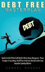 Debt Free Masterplan:: Rapidly Get Out Of Debt, Build Wealth & Master Money Management - Proven Strategies To Save Money, Pay Off Your Credit Card, Beat Bad Credit & Stop Compulsive Spending Addiction