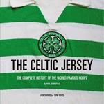 The Celtic Jersey: The story of the famous green and white hoops told through historic match worn shirts