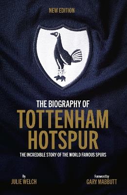 The Biography of Tottenham Hotspur: The Incredible Story of the World Famous Spurs - Julie Welch - cover