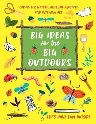 Big Ideas for the Big Outdoors: Caring For Nature, Awesome Projects and Inspiring Art - Emily Kington - cover