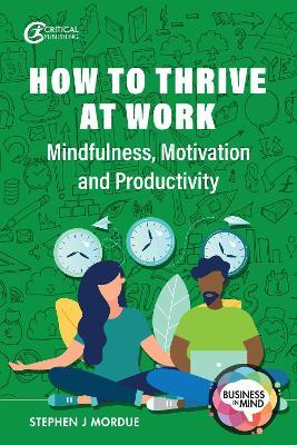 How to Thrive at Work: Mindfulness, Motivation and Productivity - Stephen J Mordue - cover