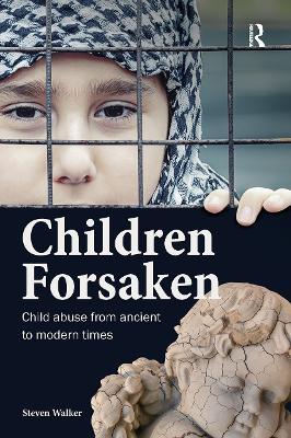 Children Forsaken: Child Abuse from Ancient to Modern Times - Steven Walker - cover