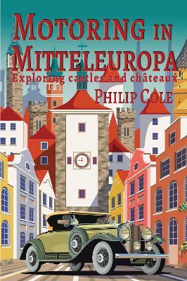 Motoring in Mitteleuropa: Exploring castles and châteaux - Philip Cole - cover