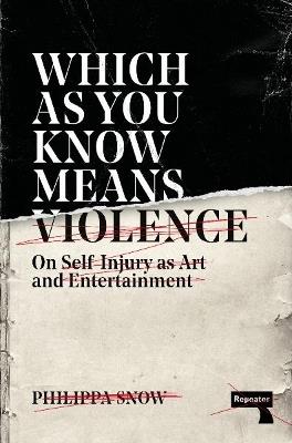 Which as You Know Means Violence: On Self-Injury as Art and Entertainment - Philippa Snow - cover