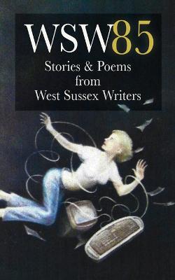Wsw 85: Stories and Poems from West Sussex Writers: Stories and Poems from West Sussex Writers - West Sussex Writers - cover