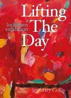 Lifting the Day: A Lockdown Exhibition - Mary Collis - cover