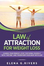 Law of Attraction for Weight Loss: Change Your Relationship with Food, Stop Torturing Yourself with Dieting and Transform Your Body with LOA!