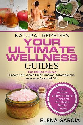 Natural Remedies: YOUR ULTIMATE WELLNESS GUIDES: Epsom Salt, Apple Cider Vinegar, Ashwagandha & Ayurveda Essential Oils - Elena Garcia - cover