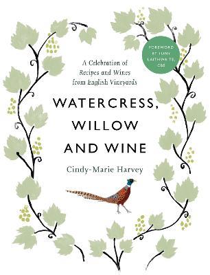 Watercress, Willow and Wine: A Celebration of Recipes and Wines from English Vineyards - Cindy-Marie Harvey - cover