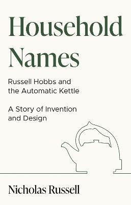 Household Names: Russell Hobbs and the Automatic Kettle - A Story of Innovation and Design - Nicholas Russell - cover