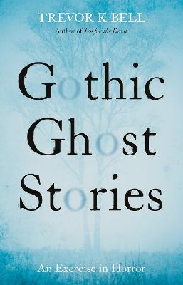 Gothic Ghost Stories: An Excercise in Horror - Trevor K. Bell - cover