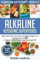 Alkaline Ketogenic Superfoods: Heal Your Body, Stimulate Massive Weight Loss and Look Amazing (without feeling hungry, bored, or deprived) - Elena Garcia - cover
