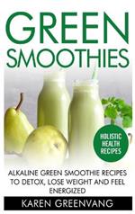 Green Smoothies: Alkaline Green Smoothie Recipes to Detox, Lose Weight, and Feel Energized