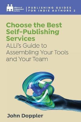 Choose the Best Self-Publishing Services: ALLi's Guide to Assembling Your Tools and Your Team - Alliance Of Independent Authors,John Doppler - cover
