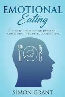 Emotional Eating: The Secret Code for Recovery and Ending Your Lifelong Food Addiction - Simon Grant - cover