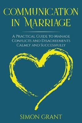 Communication in Marriage: A Practical Guide to Manage Conflicts and Disagreements Calmly and Successfully - Simon Grant - cover