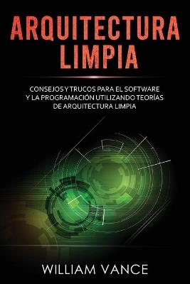 Arquitectura limpia: Consejos y trucos para el software y la programación utilizando teorías de arquitectura limpia - William Vance - cover