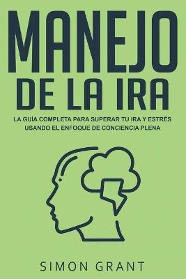 Manejo de la ira: La guía completa para superar tu ira y estrés usando el Enfoque de conciencia plena - Simon Grant - cover