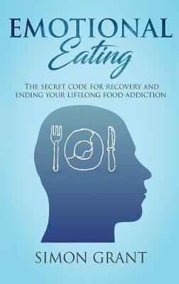 Emotional Eating: The Secret Code for Recovery and Ending Your Lifelong Food Addiction - Simon Grant - cover