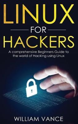 Linux for Hackers: A Comprehensive Beginners Guide to the World of Hacking Using Linux - William Vance - cover