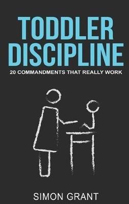 Toddler Discipline: 20 Commandments That Really Work - Simon Grant - cover
