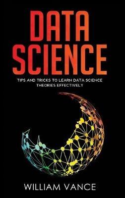 Data Science: Tips and Tricks to Learn Data Science Theories Effectively - William Vance - cover