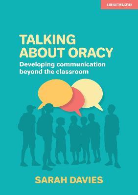 Talking about Oracy: Developing communication beyond the classroom - Sarah Davies - cover