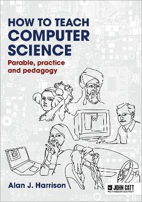 How to Teach Computer Science: Parable, practice and pedagogy - Alan J. Harrison - cover