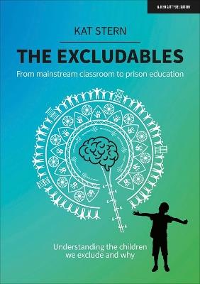 The Excludables: From mainstream classroom to prison education – understanding the children we exclude and why - Kat Stern - cover