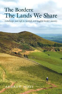 The Borders : The Lands We Share: Landscape and Life in Scottish and English border country - Andrew Bibby - cover