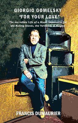 Giorgio Gomelsky 'For Your Love': The Incredible Life of a Music Impresario for the Rolling Stones, the Yardbirds & Magma - Francis Dumaurier - cover