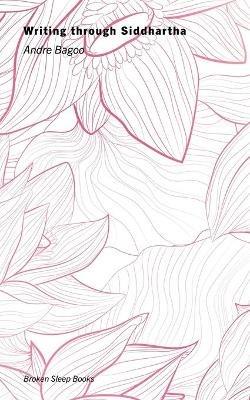 Writing through Siddhartha - Andre Bagoo - cover